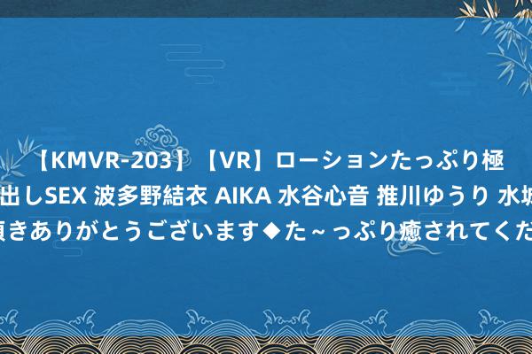 【KMVR-203】【VR】ローションたっぷり極上5人ソープ嬢と中出しSEX 波多野結衣 AIKA 水谷心音 推川ゆうり 水城奈緒 ～本日は御指名頂きありがとうございます◆た～っぷり癒されてくださいね◆～ 火爆特殊的年度好书《掌上倾华》，又甜又虐的剧情，读起来逾越瘾！