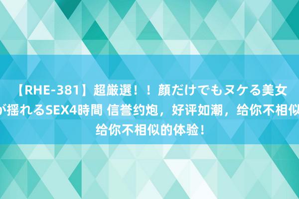 【RHE-381】超厳選！！顔だけでもヌケる美女の巨乳が揺れるSEX4時間 信誉约炮，好评如潮，给你不相似的体验！