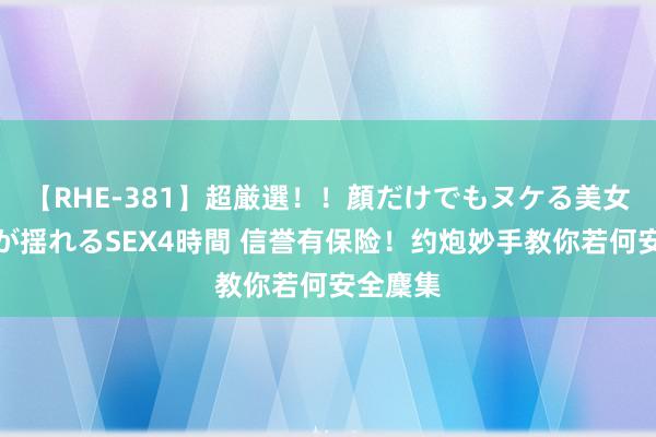 【RHE-381】超厳選！！顔だけでもヌケる美女の巨乳が揺れるSEX4時間 信誉有保险！约炮妙手教你若何安全麇集