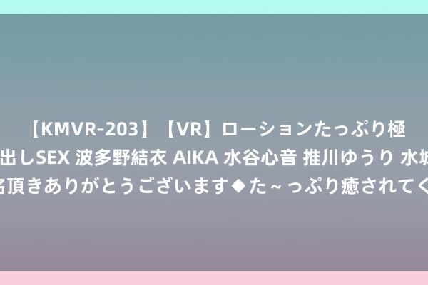 【KMVR-203】【VR】ローションたっぷり極上5人ソープ嬢と中出しSEX 波多野結衣 AIKA 水谷心音 推川ゆうり 水城奈緒 ～本日は御指名頂きありがとうございます◆た～っぷり癒されてくださいね◆～ 中方高层刚到, 俄方立马出头辟谣, 蒙古唱衰的名堂, 中俄不会毁灭